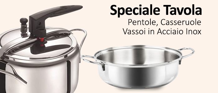 Speciale Tavola: Pentole, Casseruole, Vassoi in Acciaio Inox