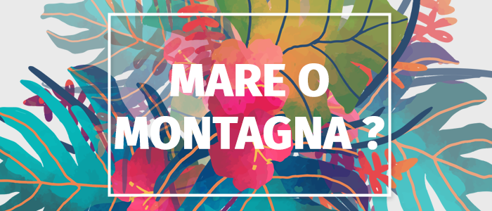 Speciale Festa d'Estate: mare o montagna?